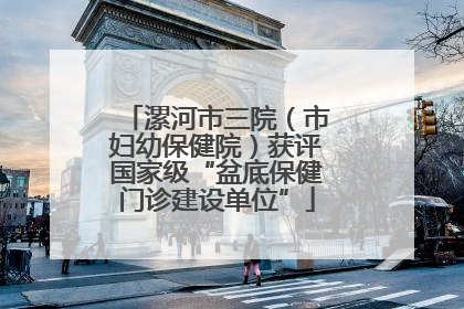 漯河市三院（市妇幼保健院）获评国家级“盆底保健门诊建设单位”