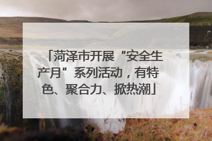 菏泽市开展“安全生产月”系列活动，有特色、聚合力、掀热潮