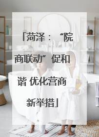 菏泽：“院商联动”促和谐 优化营商新举措