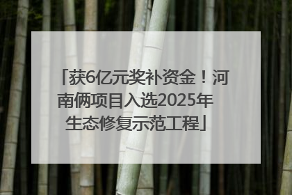 获6亿元奖补资金！河南俩项目入选2025年生态修复示范工程