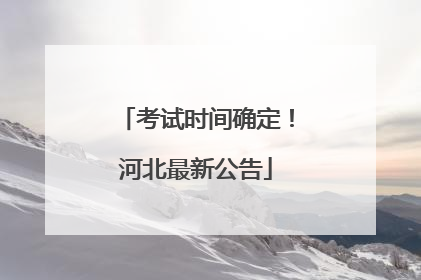 考试时间确定！河北最新公告