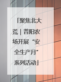 聚焦北大荒｜普阳农场开展“安全生产月”系列活动