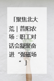 聚焦北大荒｜普阳农场：职工对话会凝聚奋进“强磁场”