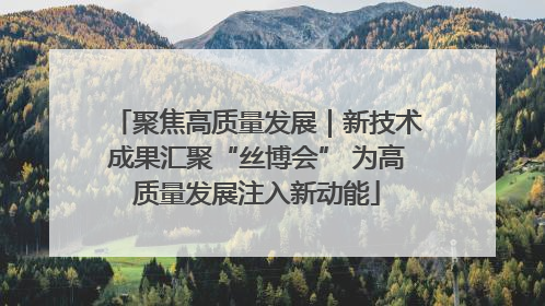 聚焦高质量发展｜新技术成果汇聚“丝博会” 为高质量发展注入新动能