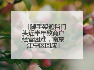 脚手架遮挡门头近半年致商户经营困难，南京江宁区回应