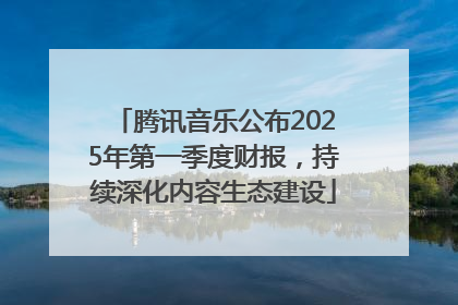 腾讯音乐公布2025年第一季度财报，持续深化内容生态建设