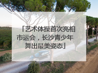 艺术体操首次亮相市运会，长沙青少年舞出最美姿态
