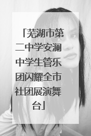 芜湖市第二中学安澜中学生管乐团闪耀全市社团展演舞台