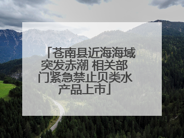 苍南县近海海域突发赤潮 相关部门紧急禁止贝类水产品上市