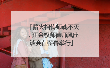 薪火相传师魂不灭，汪金权师德师风座谈会在蕲春举行