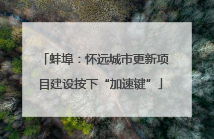 蚌埠：怀远城市更新项目建设按下“加速键”