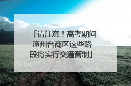 请注意！高考期间 漳州台商区这些路段将实行交通管制