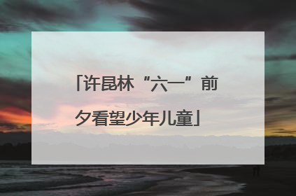 许昆林“六一”前夕看望少年儿童