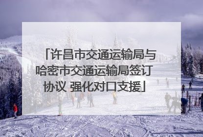 许昌市交通运输局与哈密市交通运输局签订协议 强化对口支援