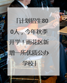 计划招生800人，今年秋季开学！雨花区新增一所优质公办学校