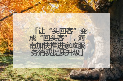 让“头回客”变成“回头客”，河南加快推进家政服务消费提质升级