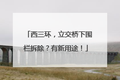 西三环，立交桥下围栏拆除？有新用途！