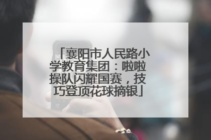 襄阳市人民路小学教育集团：啦啦操队闪耀国赛，技巧登顶花球摘银