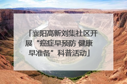 襄阳高新刘集社区开展“癌症早预防 健康早准备”科普活动
