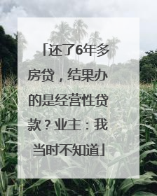 还了6年多房贷，结果办的是经营性贷款？业主：我当时不知道