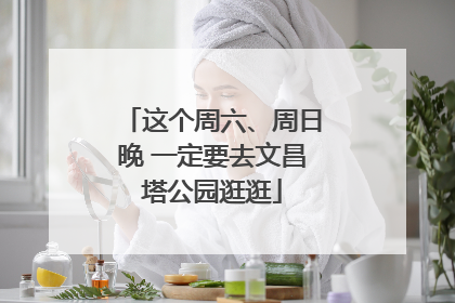 这个周六、周日晚 一定要去文昌塔公园逛逛