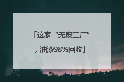 这家“无废工厂”，油漆98%回收