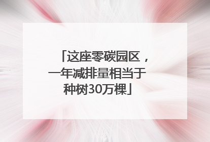 这座零碳园区，一年减排量相当于种树30万棵