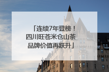 连续7年登榜！四川旺苍米仓山茶品牌价值再跃升