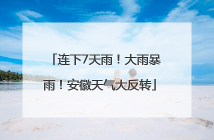 连下7天雨！大雨暴雨！安徽天气大反转