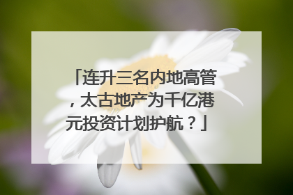 连升三名内地高管，太古地产为千亿港元投资计划护航？