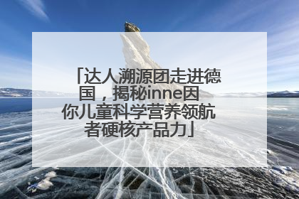 达人溯源团走进德国，揭秘inne因你儿童科学营养领航者硬核产品力