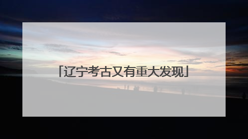 辽宁考古又有重大发现