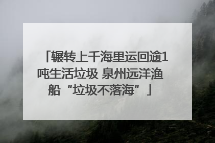 辗转上千海里运回逾1吨生活垃圾 泉州远洋渔船“垃圾不落海”