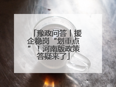 豫政问答丨援企稳岗“划重点”！河南版政策答疑来了