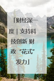 财经深一度｜支持科技创新 财政“花式”发力