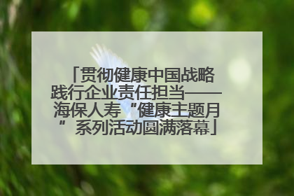 贯彻健康中国战略 践行企业责任担当——海保人寿“健康主题月”系列活动圆满落幕