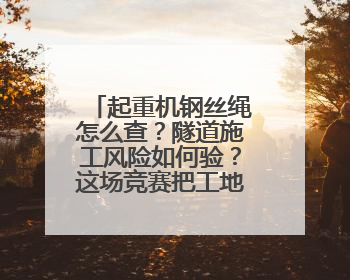 起重机钢丝绳怎么查？隧道施工风险如何验？这场竞赛把工地变“考场”