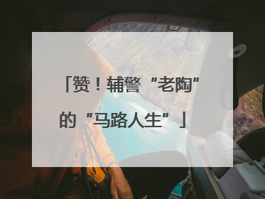 赞！辅警“老陶”的“马路人生”