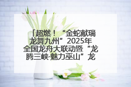 超燃！“金蛇献瑞 龙舞九州”2025年全国龙舟大联动暨“龙腾三峡·魅力巫山”龙舟邀请赛圆满落幕！