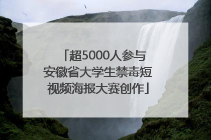 超5000人参与安徽省大学生禁毒短视频海报大赛创作