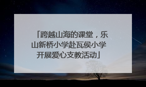 跨越山海的课堂，乐山新桥小学赴瓦侯小学开展爱心支教活动