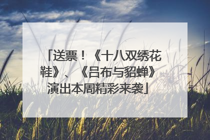 送票！《十八双绣花鞋》、《吕布与貂蝉》演出本周精彩来袭