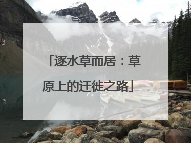 逐水草而居：草原上的迁徙之路