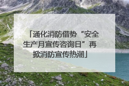 通化消防借势“安全生产月宣传咨询日”再掀消防宣传热潮