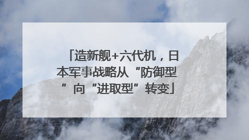 造新舰+六代机，日本军事战略从“防御型”向“进取型”转变