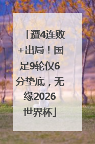 遭4连败+出局！国足9轮仅6分垫底，无缘2026世界杯