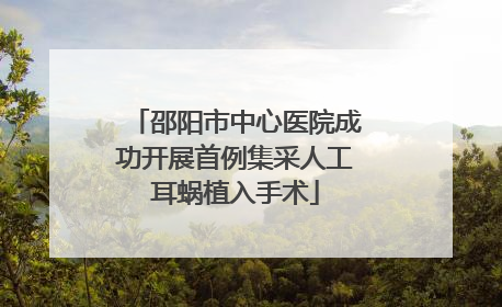 邵阳市中心医院成功开展首例集采人工耳蜗植入手术
