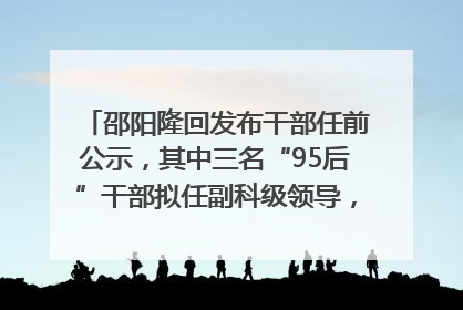 邵阳隆回发布干部任前公示，其中三名“95后”干部拟任副科级领导，均系硕士选调生