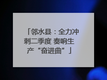 邻水县：全力冲刺二季度 奏响生产“奋进曲”