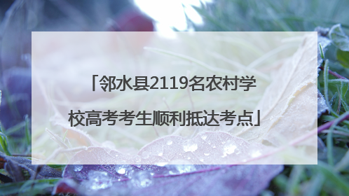 邻水县2119名农村学校高考考生顺利抵达考点